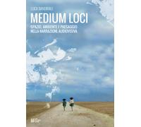 Medium loci. Spazio, ambiente e paesaggio nella narrazione audiovisiva - B...
