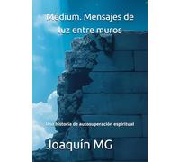 Médium. Mensajes de luz entre muros: Una historia de autosuperación espiritual