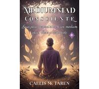 MEDIUMNIDAD CONSCIENTE. Guía para convertirte en un médium ético, claro y conectado: Manual para el desarrollo espiritual, protección energética y conexión con tus guías