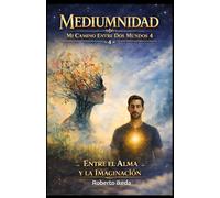 Mediumnidad: Mi Camino Entre Dos Mundos 4: Entre el Alma y la Imaginación