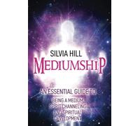 Mediumship: An Essential Guide to Being a Medium, Spirit Channeling and Spiritual Development