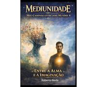 Mediunidade: Meu Caminho Entre Dois Mundos 4: Entre a Alma e a Imaginação