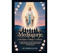 Medjugorje: A Mensagem, o Milagre e a Missão: Compreendendo o chamado de Nossa Senhora através das videntes, das orações e de sua promessa de paz.