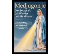 Medjugorje: Die Botschaft, das Wunder und die Mission: Die Berufung der Muttergottes durch die Sehr, Gebete und ihr Frieden Versprechen verstehen
