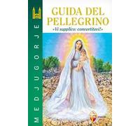 Medjugorje. Guida del pellegrino. “Vi supplico: convertitevi!”