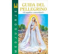 Medjugorje. Guida del pellegrino. “Vi supplico: convertitevi!”