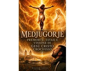 Medjugorje: Premorte, estasi e visione di Gesù Cristo Crocifisso del 2 ottobre 2012, 10 segreti della Regina della Pace e la missione di Walter Sulla nella fine dei tempi