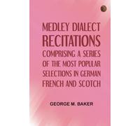 Medley Dialect Recitations, Comprising a Series of the Most Popular Selections in German, French, and Scotch