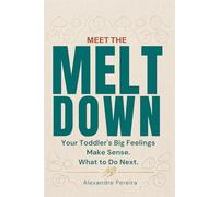 Meet the Meltdown: Your Toddler's Big Feelings Make Sense. What to Do Next.