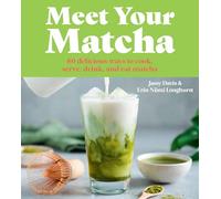 Meet Your Matcha: 60 DELICIOUS WAYS TO COOK, SERVE, DRINK AND EAT MATCHA