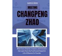 MEETING CHANGPENG ZHAO: What Every Dreamer, Investor, and Innovator Can Learn from the Fruitful and Impactful Life of Binance Co-Founder