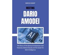 MEETING DARIO AMODEI: The Story of the Genius Entrepreneur and Visionary behind Claude and the Quest for Safe Intelligence