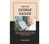 MEETING GEORGE KAISER: What a Life Devoted to Service, Strategy, and Stewardship Can Teach Us about Creating Opportunity