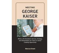 MEETING GEORGE KAISER: What a Life Devoted to Service, Strategy, and Stewardship Can Teach Us about Creating Opportunity