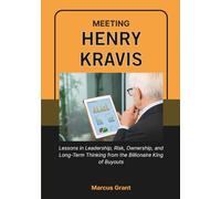 MEETING HENRY KRAVIS: Lessons in Leadership, Risk, Ownership, and Long-Term Thinking from the Billionaire King of Buyouts