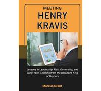 MEETING HENRY KRAVIS: Lessons in Leadership, Risk, Ownership, and Long-Term Thinking from the Billionaire King of Buyouts