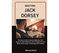 MEETING JACK DORSEY: The Life Story of the Minimalist Billionaire Who Built Twitter, Revolutionized Money, and Found Freedom in Simplicity