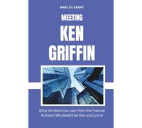 MEETING KEN GRIFFIN: What the World Can Learn from the Financial Architect Who Redefined Risk and Control