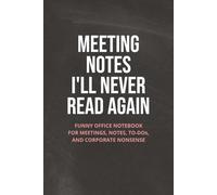 Meeting Notes I’ll Never Read Again: Funny Office Notebook for Meetings, Notes, To-Dos, and Corporate Nonsense