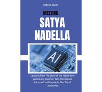 MEETING SATYA NADELLA: Lessons from The Story of the Indian-born genius and Visionary Who Reimagined Microsoft and Inspired a New Era of Leadership