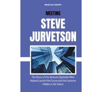MEETING STEVE JURVETSON: The Story of the Venture Capitalist Who Helped Launch the Future and the Lessons Hidden in His Vision