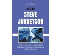 MEETING STEVE JURVETSON: The Story of the Venture Capitalist Who Helped Launch the Future and the Lessons Hidden in His Vision