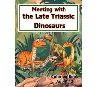 Meeting with the Late Triassic Dinosaurs: the Late Triassic Dinosaurs Coloring Book for Age 8-12