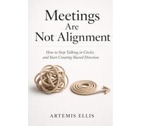 Meetings Are Not Alignment: How to Stop Talking in Circles and Start Creating Shared Direction: 50