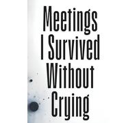 Meetings I Survived Without Crying: A Funny Office Journal for Overworked Professionals, Coworkers, and Anyone Surviving Corporate Life: A Funny ... Humans, Tired Employees and Meeting Survivors