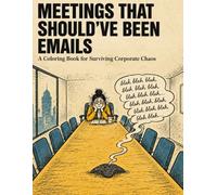 Meetings That Should've Been Emails: A Coloring book for Surviving Corporate Chaos