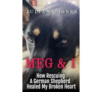 Meg & I; A Love Story: How Rescuing a German Shepherd Healed My Broken Heart