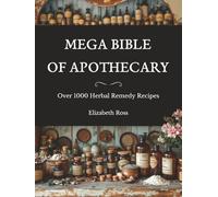 Mega Bible of Apothecary: Over 1000 Herbal Remedy Recipes