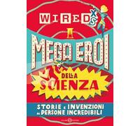 Mega eroi della scienza. Storie e invenzioni di persone incredibili. Wired XS