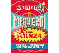 Mega eroi della scienza. Storie e invenzioni di persone incredibili. Wired XS