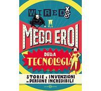 Mega eroi della tecnologia. Storie e invenzioni di persone incredibili. Wired XS