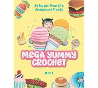 Mega Yummy Crochet: 26 Larger-than-life Amigarumi Treats