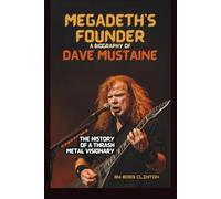 MEGADETH'S FOUNDER: A BIOGRAPHY OF DAVE MUSTAINE: THE HISTORY OF A THRASH METAL VISIONARY