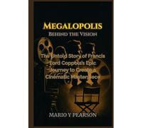 Megalopolis: Behind the Vision: The Untold Story of Francis Ford Coppola’s Epic Journey to Create a Cinematic Masterpiece