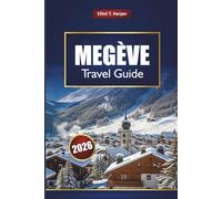 MEGÈVE Travel Guide 2026: Explore French Alps Ski Resorts, Hiking Trails, Luxury Stays, Local Cuisine, and Year-Round Activities