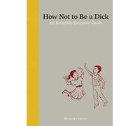 How Not to Be a Dick: An Everyday Etiquette Guide
