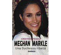 Meghan Markle. Una duchessa ribelle