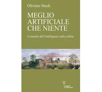 Meglio artificiale che niente. Cronache dell'intelligenza sulla collina - ...