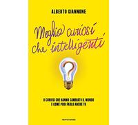 Meglio curiosi che intelligenti. 8 curiosi che hanno cambiato il mondo e come puoi farlo anche tu