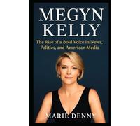 MEGYN KELLY: The Rise of a Bold Voice in News, Politics, and American Media