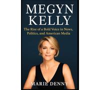 MEGYN KELLY: The Rise of a Bold Voice in News, Politics, and American Media