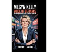 Megyn Kelly: Voice of Defiance: How One Woman Changed the Face of American Journalism