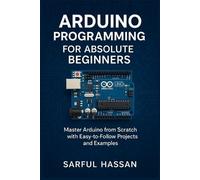 Arduino Programming for Absolute Beginners: Master Arduino from Scratch with Easy-to-Follow Projects and Examples