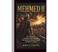Mehmed II: The Conqueror - All Battles and Campaigns That Built the Ottoman Empire and Redrew Europe