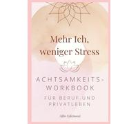 Mehr Ich, weniger Stress: Achtsamkeits- Workbook für Beruf und Privatleben