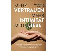 Mehr Vertrauen, mehr Intimität, mehr Liebe: Systemische Ansätze, außergewöhnliche Techniken und Schritt-für-Schritt-Anleitungen, die jede Paarbeziehung nachhaltig stärken
